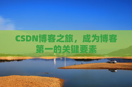 CSDN博客之旅，成为博客第一的关键要素